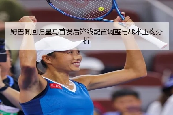 姆巴佩回归皇马首发后锋线配置调整与战术重构分析